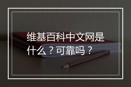 维基百科中文网是什么？可靠吗？