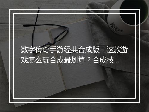 数字传奇手游经典合成版，这款游戏怎么玩合成最划算？合成技巧揭秘！