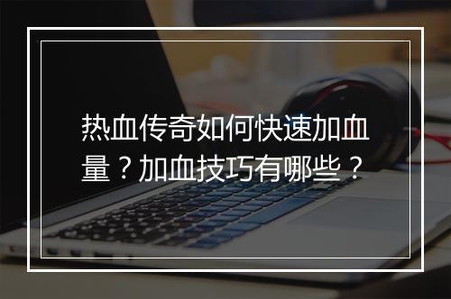 热血传奇如何快速加血量？加血技巧有哪些？