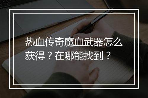 热血传奇魔血武器怎么获得？在哪能找到？