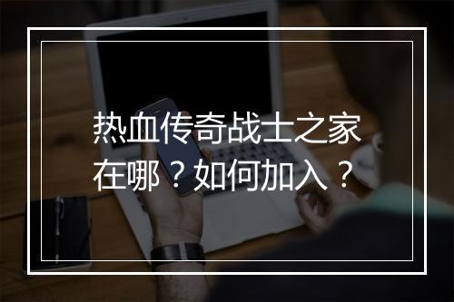 热血传奇战士之家在哪？如何加入？