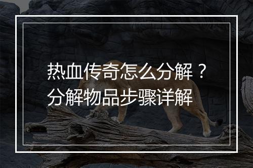 热血传奇怎么分解？分解物品步骤详解