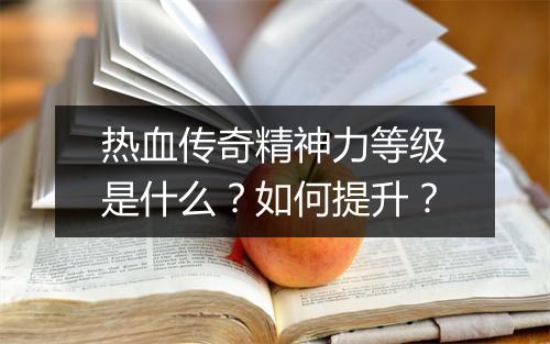 热血传奇精神力等级是什么？如何提升？