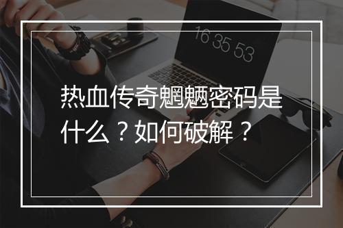 热血传奇魍魉密码是什么？如何破解？