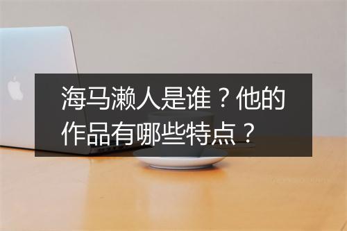 海马濑人是谁？他的作品有哪些特点？