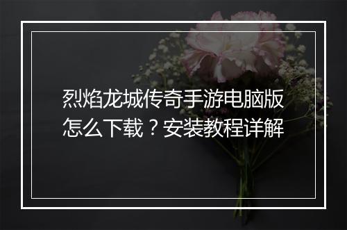 烈焰龙城传奇手游电脑版怎么下载？安装教程详解