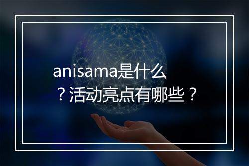 anisama是什么？活动亮点有哪些？