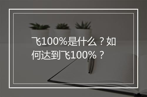 飞100%是什么？如何达到飞100%？