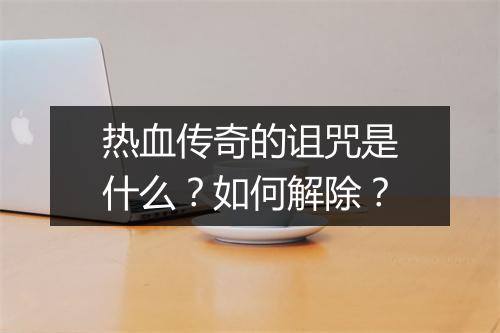 热血传奇的诅咒是什么？如何解除？