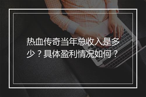 热血传奇当年总收入是多少？具体盈利情况如何？