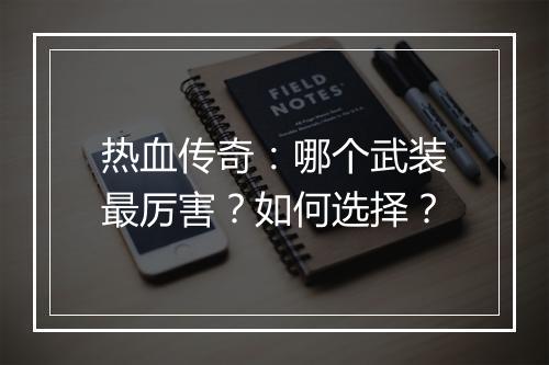 热血传奇：哪个武装最厉害？如何选择？