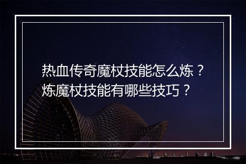 热血传奇魔杖技能怎么炼？炼魔杖技能有哪些技巧？