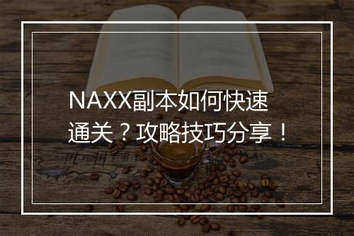 NAXX副本如何快速通关？攻略技巧分享！