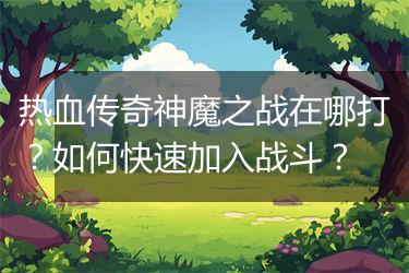 热血传奇神魔之战在哪打？如何快速加入战斗？