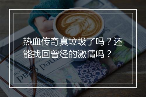 热血传奇真垃圾了吗？还能找回曾经的激情吗？