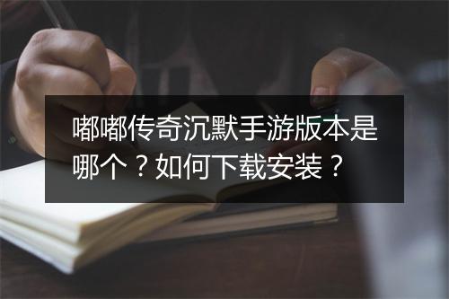 嘟嘟传奇沉默手游版本是哪个？如何下载安装？
