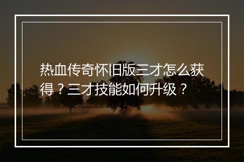 热血传奇怀旧版三才怎么获得？三才技能如何升级？
