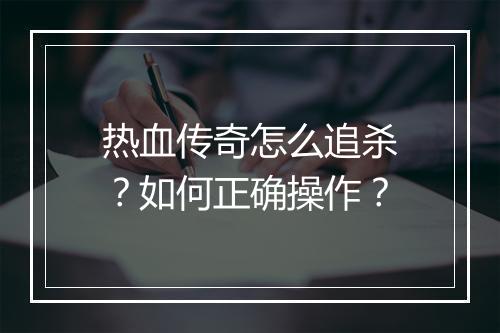 热血传奇怎么追杀？如何正确操作？