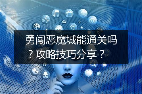 勇闯恶魔城能通关吗？攻略技巧分享？