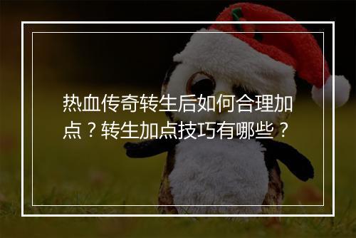 热血传奇转生后如何合理加点？转生加点技巧有哪些？