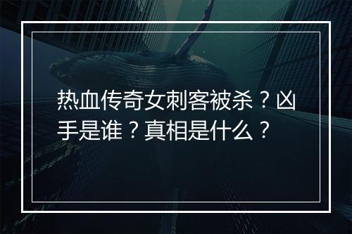 热血传奇女刺客被杀？凶手是谁？真相是什么？