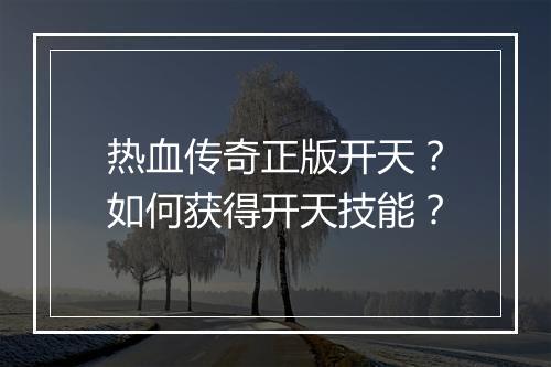 热血传奇正版开天？如何获得开天技能？