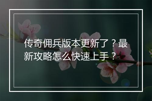 传奇佣兵版本更新了？最新攻略怎么快速上手？
