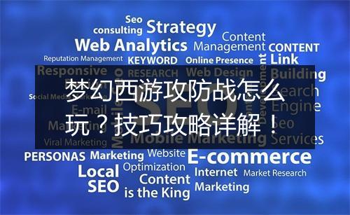 梦幻西游攻防战怎么玩？技巧攻略详解！