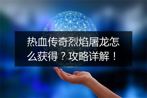 热血传奇烈焰屠龙怎么获得？攻略详解！