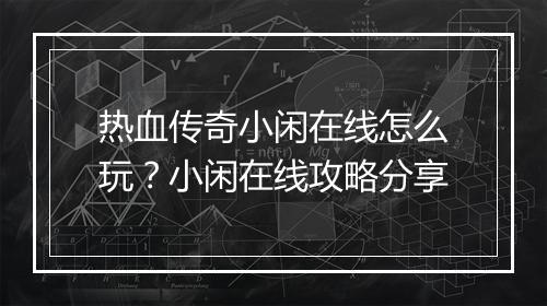 热血传奇小闲在线怎么玩？小闲在线攻略分享