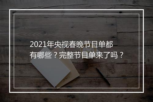2021年央视春晚节目单都有哪些？完整节目单来了吗？