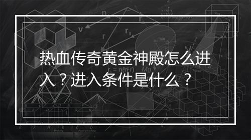 热血传奇黄金神殿怎么进入？进入条件是什么？