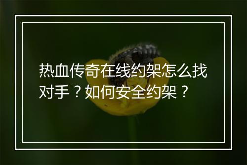 热血传奇在线约架怎么找对手？如何安全约架？