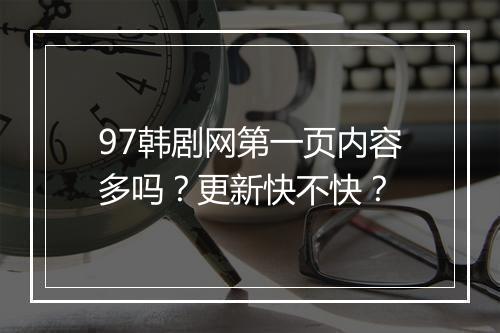 97韩剧网第一页内容多吗？更新快不快？