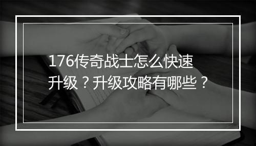 176传奇战士怎么快速升级？升级攻略有哪些？