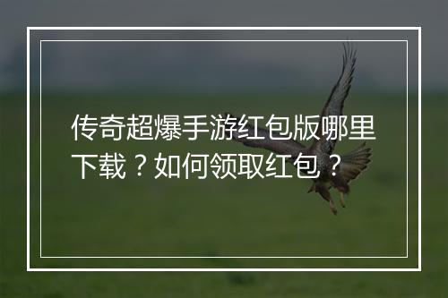 传奇超爆手游红包版哪里下载？如何领取红包？