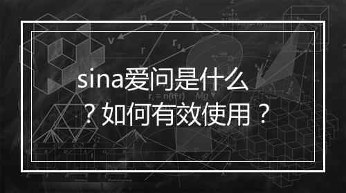 sina爱问是什么？如何有效使用？