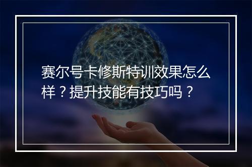 赛尔号卡修斯特训效果怎么样？提升技能有技巧吗？