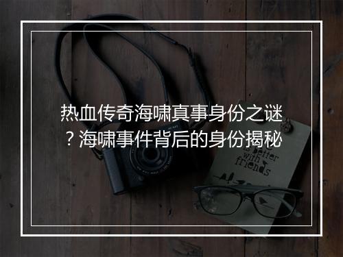 热血传奇海啸真事身份之谜？海啸事件背后的身份揭秘