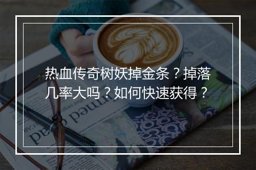 热血传奇树妖掉金条？掉落几率大吗？如何快速获得？