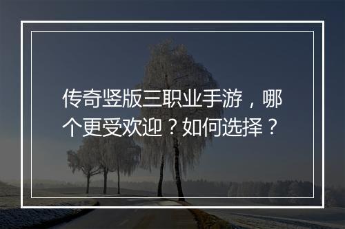 传奇竖版三职业手游，哪个更受欢迎？如何选择？