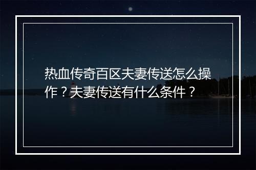 热血传奇百区夫妻传送怎么操作？夫妻传送有什么条件？