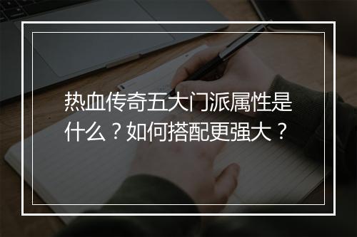热血传奇五大门派属性是什么？如何搭配更强大？