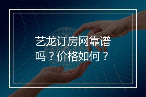 艺龙订房网靠谱吗？价格如何？