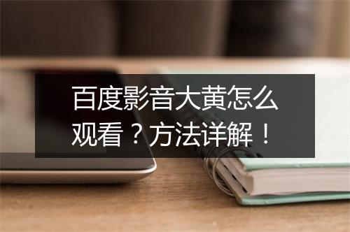 百度影音大黄怎么观看？方法详解！