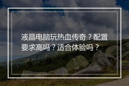 液晶电脑玩热血传奇？配置要求高吗？适合体验吗？