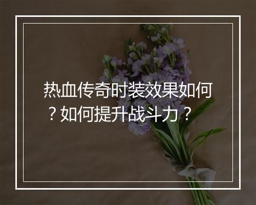 热血传奇时装效果如何？如何提升战斗力？