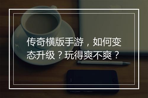 传奇横版手游，如何变态升级？玩得爽不爽？