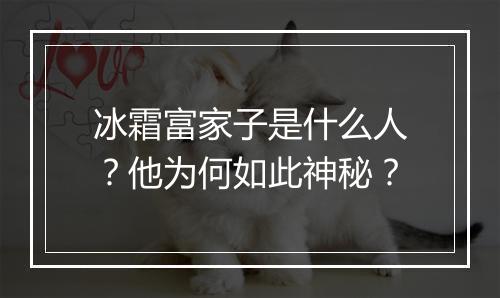 冰霜富家子是什么人？他为何如此神秘？