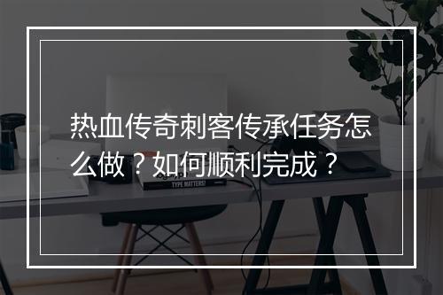 热血传奇刺客传承任务怎么做？如何顺利完成？